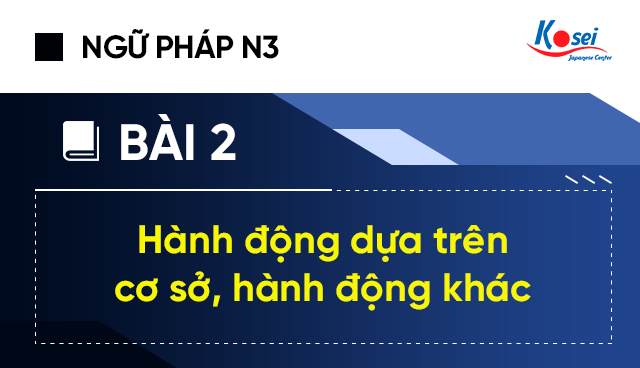 Ngữ pháp tiếng Nhật N3 – Bài 2: Hành động dựa trên cơ sở, hành động khác